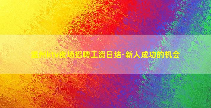 温州ktv夜场招聘工资日结-新人成功的机会